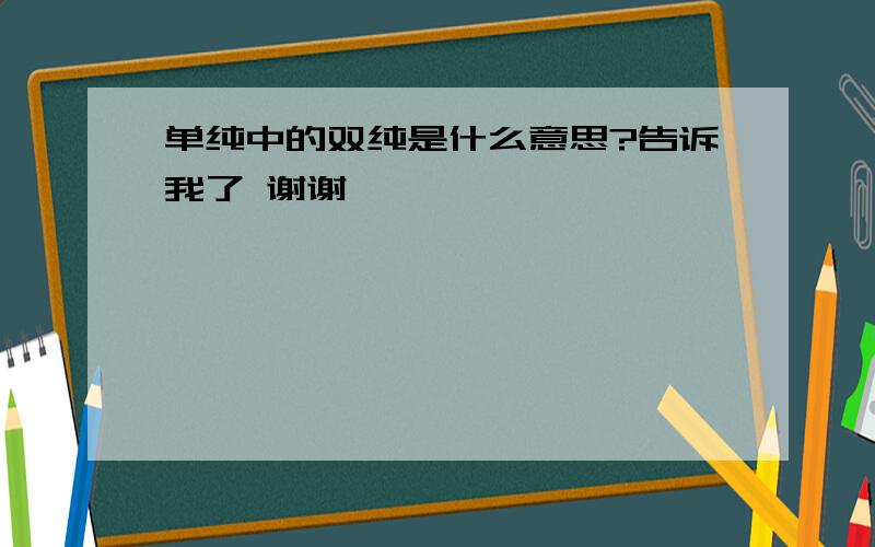 单纯中的双纯是什么意思?告诉我了 谢谢