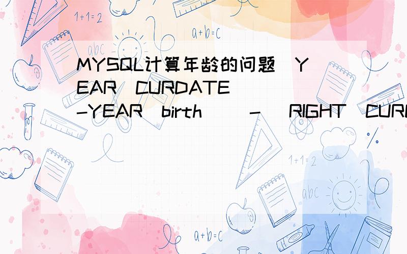 MYSQL计算年龄的问题(YEAR(CURDATE())-YEAR(birth)) - (RIGHT(CURDATE(),5)