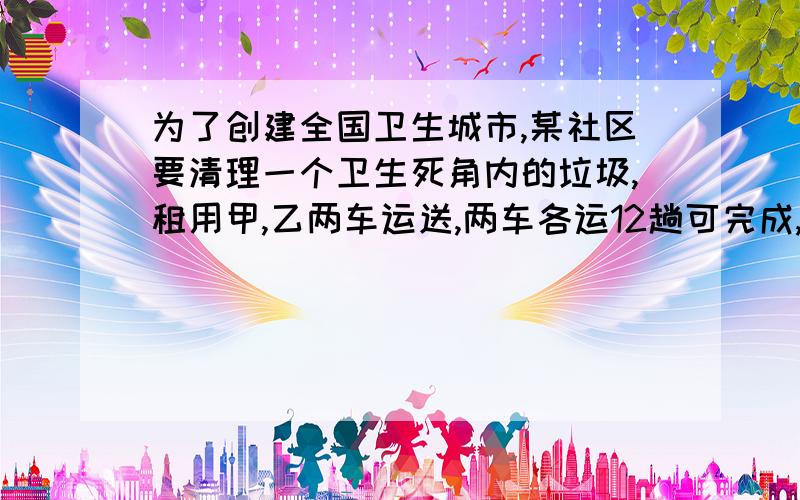 为了创建全国卫生城市,某社区要清理一个卫生死角内的垃圾,租用甲,乙两车运送,两车各运12趟可完成,需支付运费4800元．已知甲、乙两车单独运完此堆垃圾,乙车所运趟数是甲车的2倍,且乙车