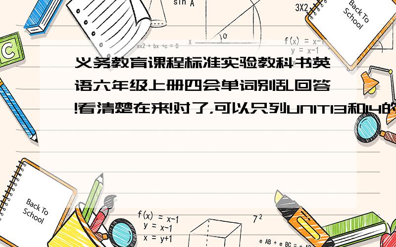 义务教育课程标准实验教科书英语六年级上册四会单词别乱回答!看清楚在来!对了，可以只列UNIT13和14的四会单词就行了