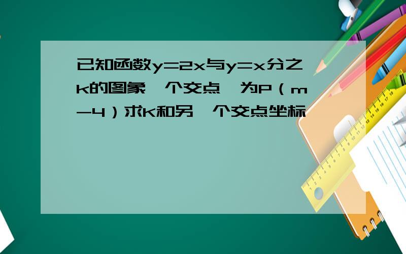 已知函数y=2x与y=x分之k的图象一个交点,为P（m,-4）求K和另一个交点坐标