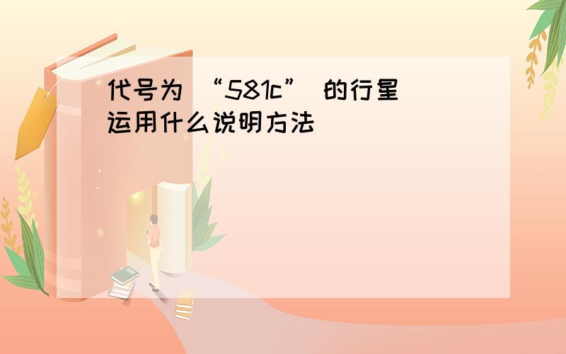 代号为 “581c” 的行星运用什么说明方法