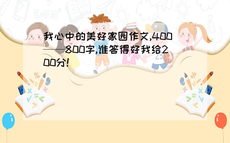 我心中的美好家园作文,400——800字,谁答得好我给200分!