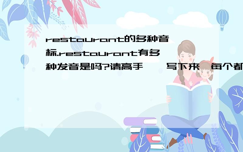 restaurant的多种音标.restaurant有多种发音是吗?请高手一一写下来,每个都要写完整哦.