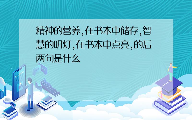 精神的营养,在书本中储存,智慧的明灯,在书本中点亮,的后两句是什么