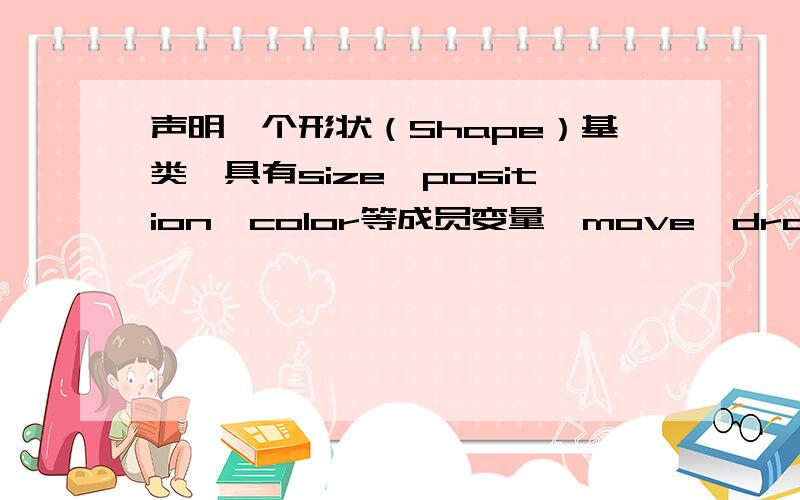 声明一个形状（Shape）基类,具有size、position、color等成员变量,move、draw等成员函数,由此派生出（Rectangle）类、三角形（Triangle）类和圆（Circle）类,将其中move、draw等成员函数声明为虚函数；