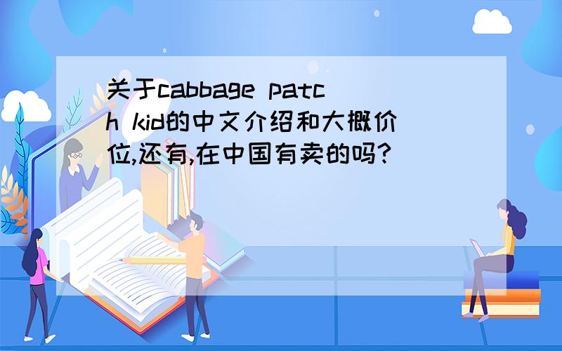 关于cabbage patch kid的中文介绍和大概价位,还有,在中国有卖的吗?