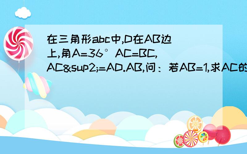 在三角形abc中,D在AB边上,角A=36°AC=BC,AC²=AD.AB,问：若AB=1,求AC的值