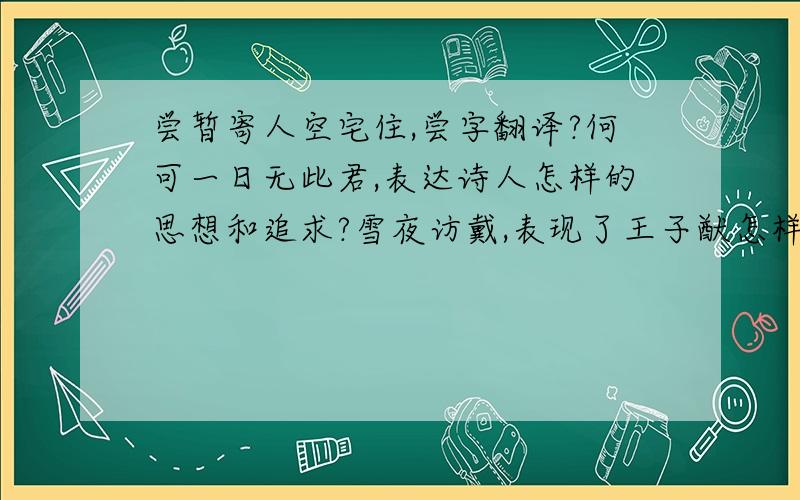 尝暂寄人空宅住,尝字翻译?何可一日无此君,表达诗人怎样的思想和追求?雪夜访戴,表现了王子猷怎样的性格?云耕者入冢而得,得字翻译?公以百金答之,答字翻译?非故也,何罪之有?吏将伏地待罪,