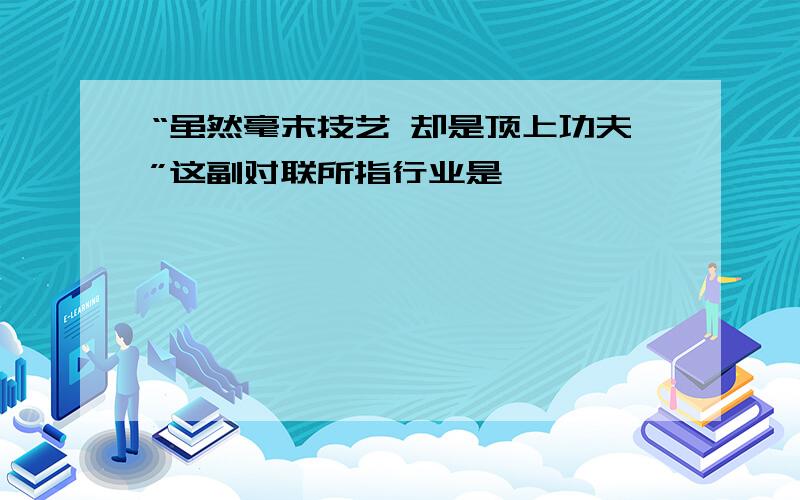 “虽然毫末技艺 却是顶上功夫”这副对联所指行业是