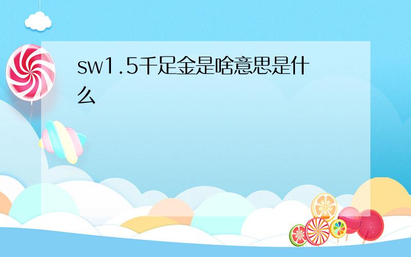 sw1.5千足金是啥意思是什么