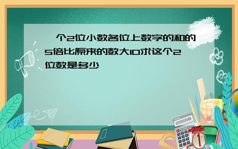 一个2位小数各位上数字的和的5倍比原来的数大10求这个2位数是多少……