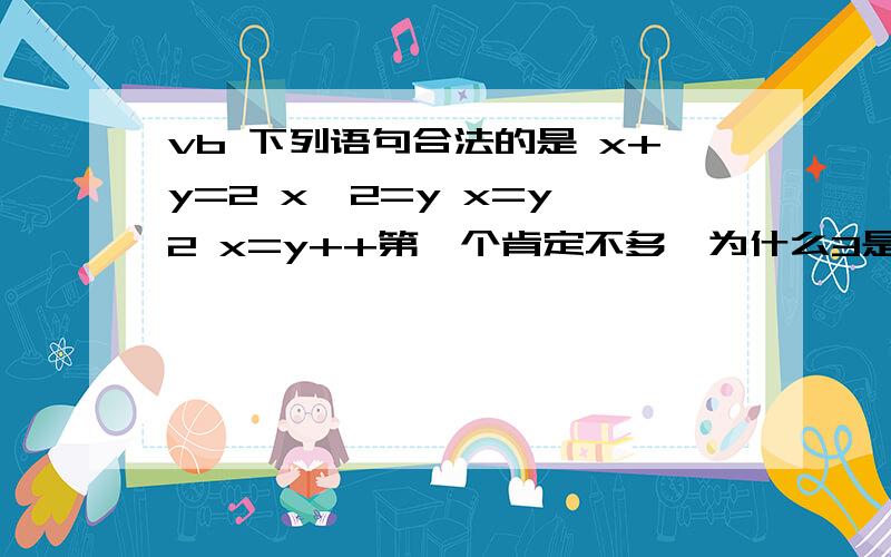 vb 下列语句合法的是 x+y=2 x>2=y x=y>2 x=y++第一个肯定不多,为什么3是对的,2是错的?什么是合法?