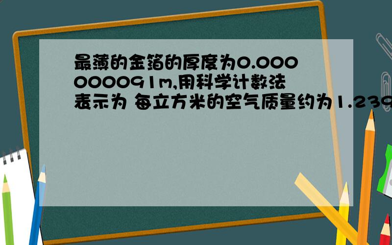 最薄的金箔的厚度为0.000000091m,用科学计数法表示为 每立方米的空气质量约为1.239*10的-3次方,用小数把