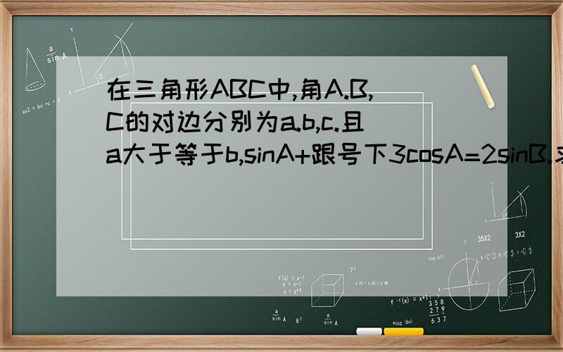 在三角形ABC中,角A.B,C的对边分别为a.b,c.且a大于等于b,sinA+跟号下3cosA=2sinB.求角C的大小