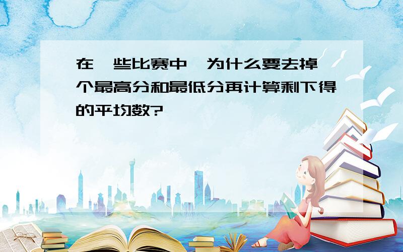 在一些比赛中,为什么要去掉一个最高分和最低分再计算剩下得的平均数?