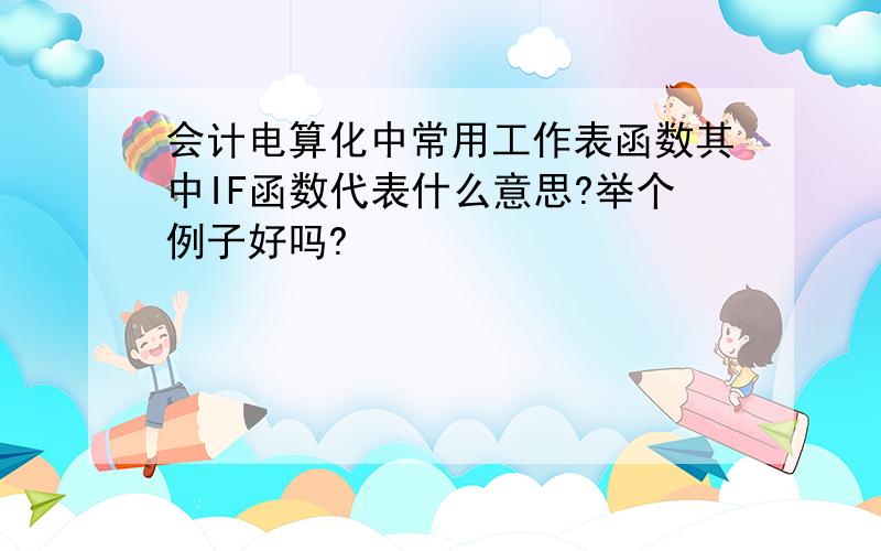 会计电算化中常用工作表函数其中IF函数代表什么意思?举个例子好吗?