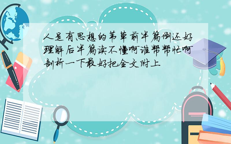 人是有思想的苇草前半篇倒还好理解后半篇读不懂啊谁帮帮忙啊剖析一下最好把全文附上