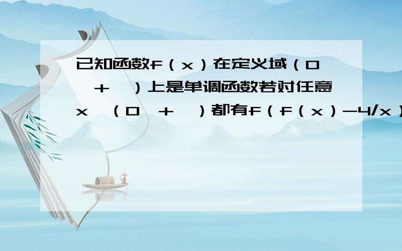 已知函数f（x）在定义域（0,+∞）上是单调函数若对任意x∈（0,+∞）都有f（f（x）-4/x）=4,则f（4）=?