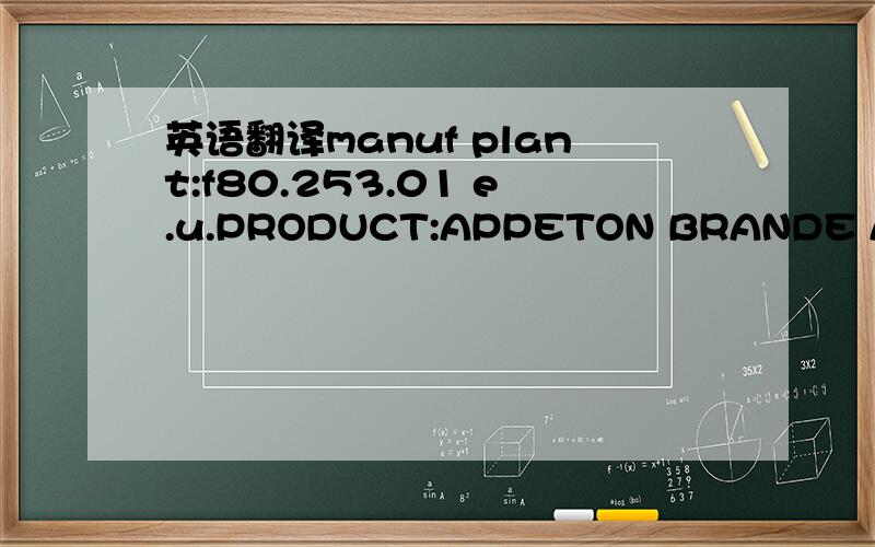 英语翻译manuf plant:f80.253.01 e.u.PRODUCT:APPETON BRANDE ADULT WEIGHT GAIN MILK FORMULAPRODUIT FORMULE LACTEE DE COMPLEMENT DE POIDS POUR ADULTES SOUS MARQUE APPETONi undersigned.diretor of the somme department veterinar services.certifi that th