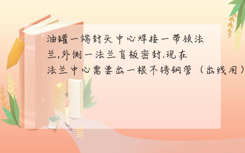 油罐一端封头中心焊接一带颈法兰,外侧一法兰盲板密封.现在法兰中心需要出一根不锈钢管（出线用）,请问现在不锈钢管和外侧法兰盲板密封,什么样的抱箍?