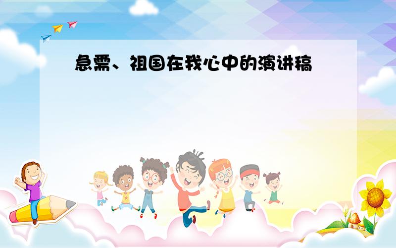 急需、祖国在我心中的演讲稿