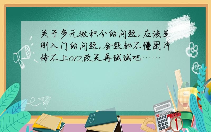 关于多元微积分的问题,应该是刚入门的问题,全题都不懂图片传不上orz，改天再试试吧……