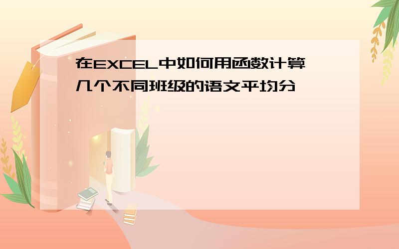 在EXCEL中如何用函数计算几个不同班级的语文平均分