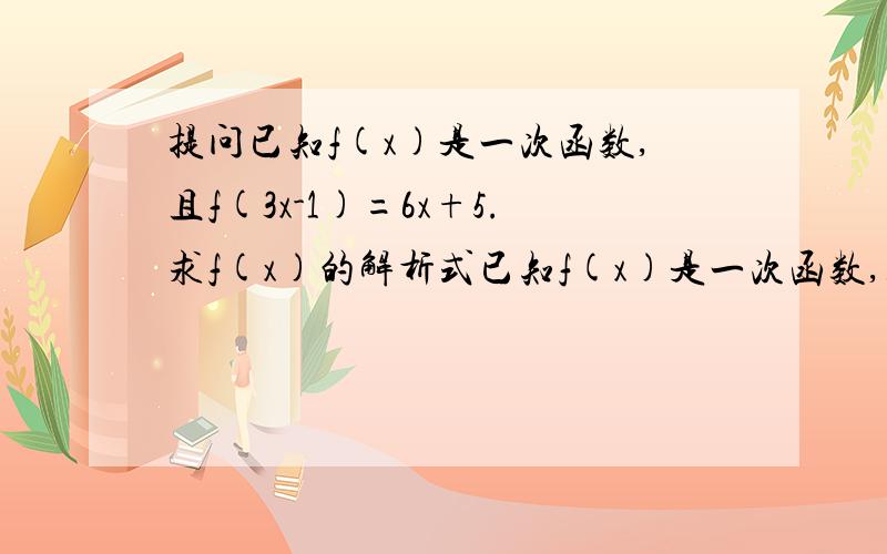 提问已知f(x)是一次函数,且f(3x-1)=6x+5.求f(x)的解析式已知f(x)是一次函数,且f(3x-1)=6x+5.求f(x)的解析式.已知f(x)=3x^2+4x.求f(x)的解析式.