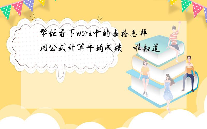 帮忙看下word中的表格怎样用公式计算平均成绩　谁知道