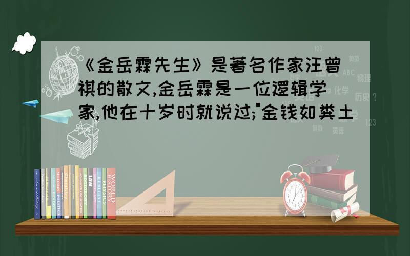 《金岳霖先生》是著名作家汪曾祺的散文,金岳霖是一位逻辑学家,他在十岁时就说过;