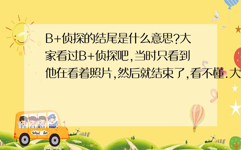 B+侦探的结尾是什么意思?大家看过B+侦探吧,当时只看到他在看着照片,然后就结束了,看不懂.大家有知道的能否告知.