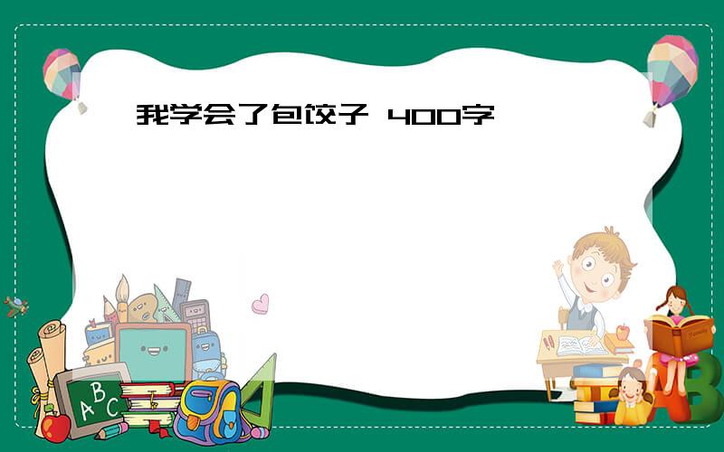 我学会了包饺子 400字