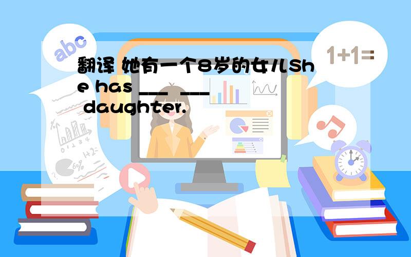 翻译 她有一个8岁的女儿She has ___  ___ daughter.