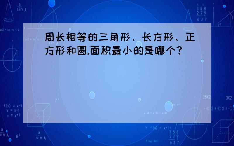 周长相等的三角形、长方形、正方形和圆,面积最小的是哪个?