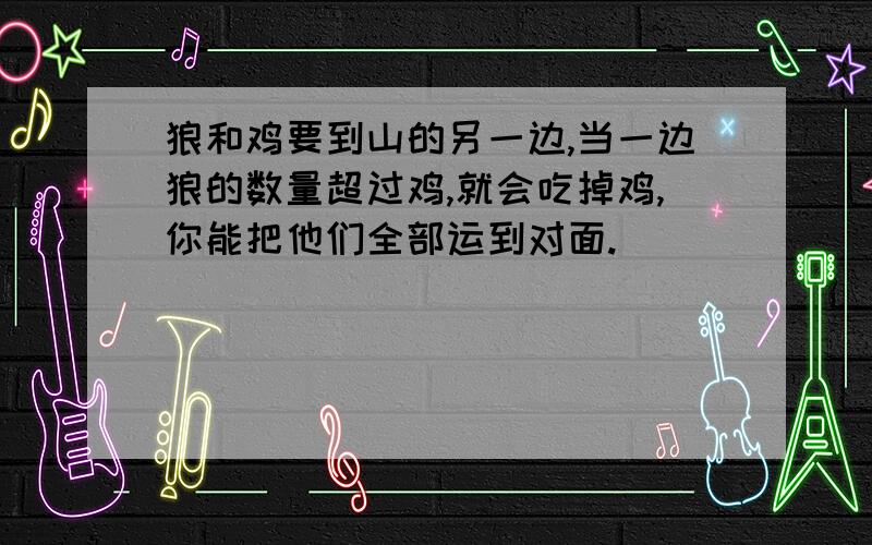 狼和鸡要到山的另一边,当一边狼的数量超过鸡,就会吃掉鸡,你能把他们全部运到对面.