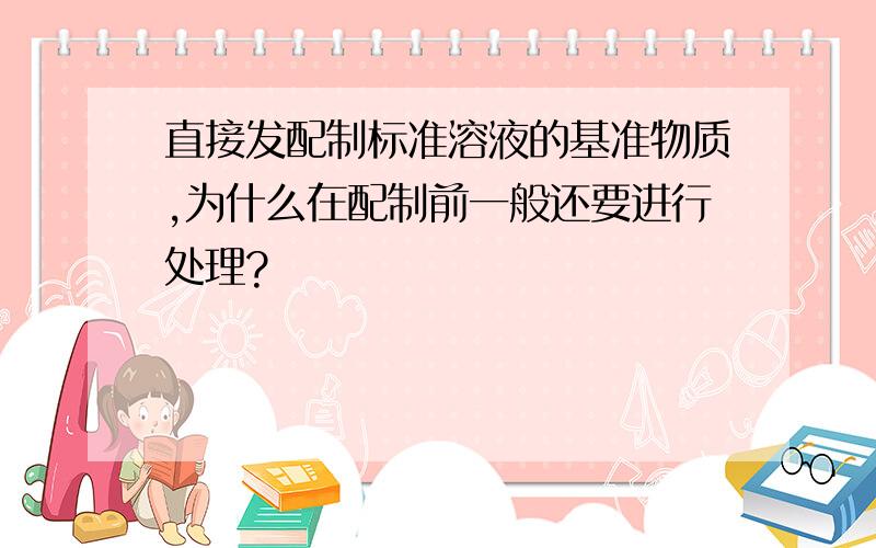 直接发配制标准溶液的基准物质,为什么在配制前一般还要进行处理?