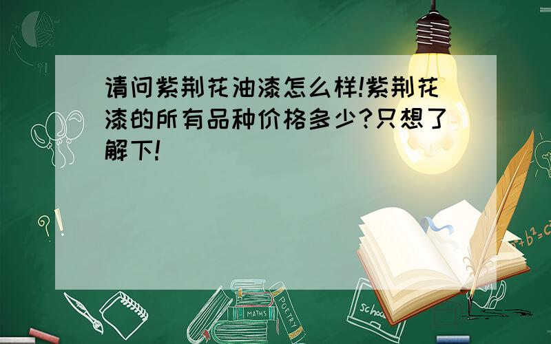 请问紫荆花油漆怎么样!紫荆花漆的所有品种价格多少?只想了解下!