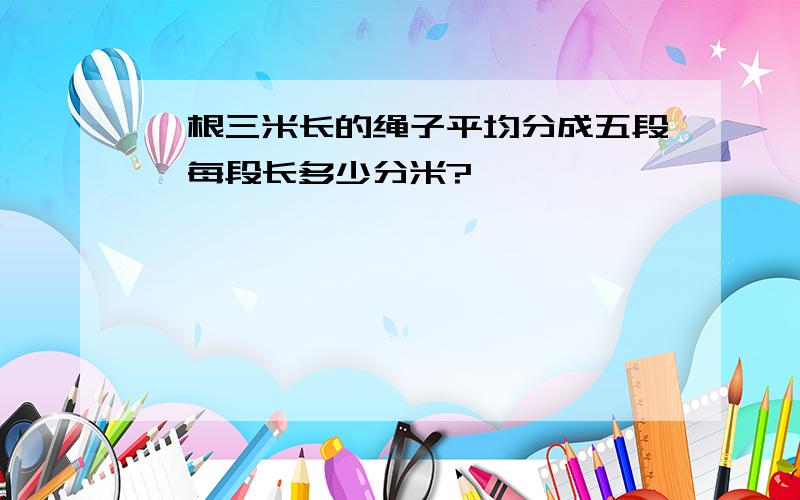 一根三米长的绳子平均分成五段,每段长多少分米?