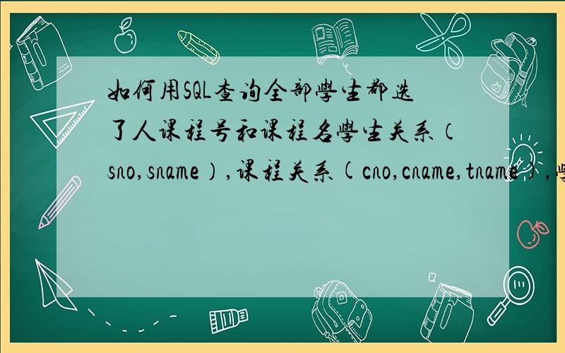 如何用SQL查询全部学生都选了人课程号和课程名学生关系（sno,sname）,课程关系(cno,cname,tname),学习关系(sno,cno)以及某位学生没有选的课程名称