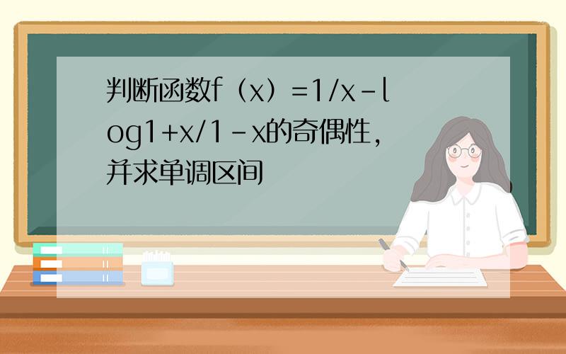 判断函数f（x）=1/x-log1+x/1-x的奇偶性,并求单调区间