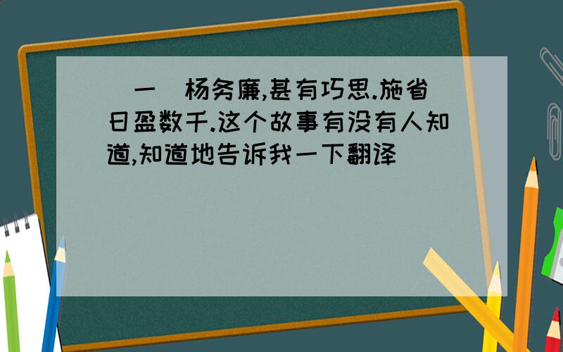 （一）杨务廉,甚有巧思.施省日盈数千.这个故事有没有人知道,知道地告诉我一下翻译