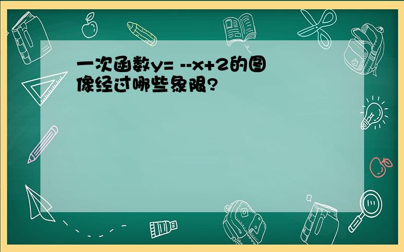 一次函数y= --x+2的图像经过哪些象限?