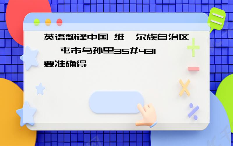 英语翻译中国 维吾尔族自治区 奎屯市乌孙里35#431,要准确得,