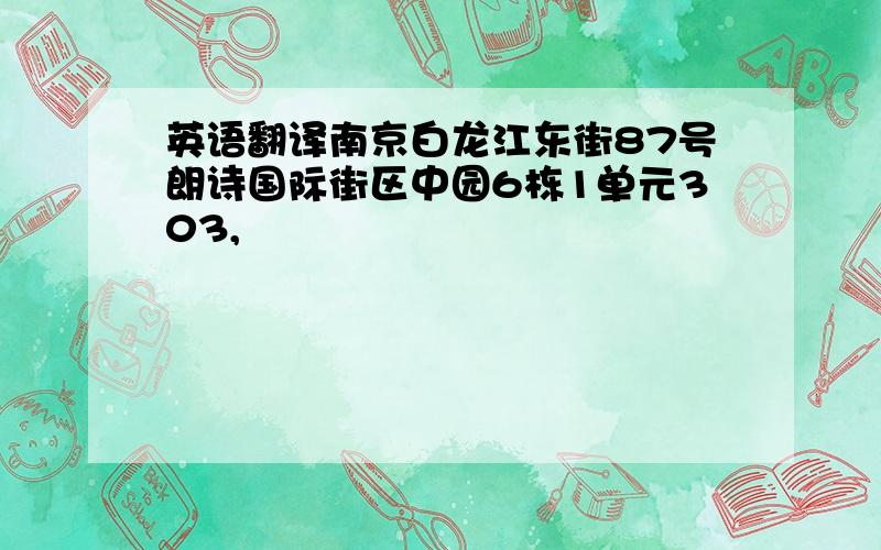 英语翻译南京白龙江东街87号朗诗国际街区中园6栋1单元303,