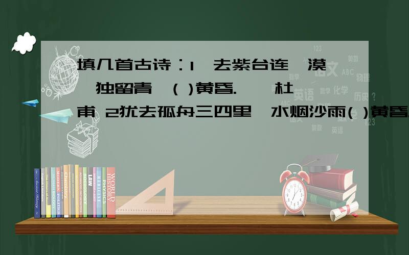 填几首古诗：1一去紫台连朔漠,独留青冢( )黄昏.——杜甫 2犹去孤舟三四里,水烟沙雨( )黄昏.——白居易 3银玥却收金锁台,月明花落( )黄昏.——杜牧 4江月转空为白昼,岭云分暝( )黄昏.——王