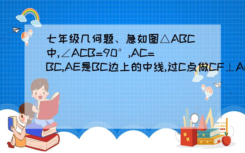 七年级几何题、急如图△ABC中,∠ACB=90°,AC=BC,AE是BC边上的中线,过C点做CF⊥AE于F,过B作BD⊥BC交CF的延长线于D,求证AE =CD