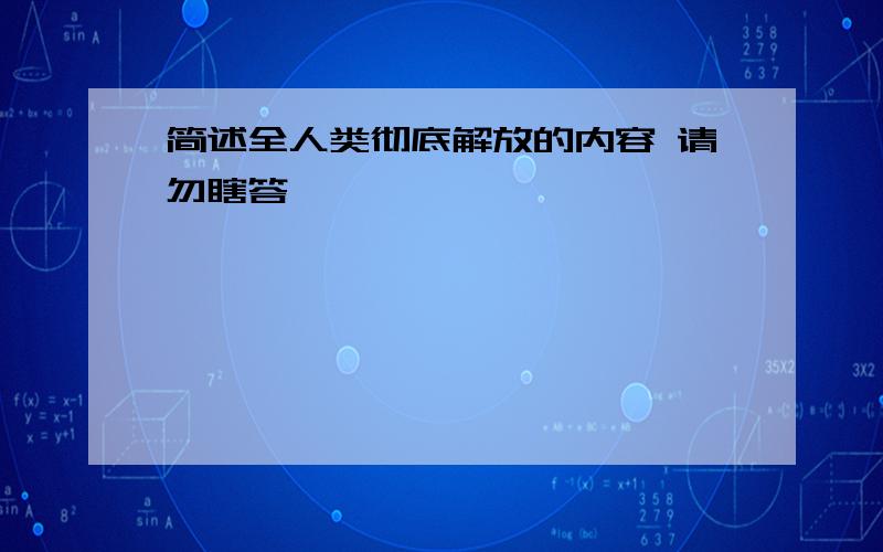 简述全人类彻底解放的内容 请勿瞎答