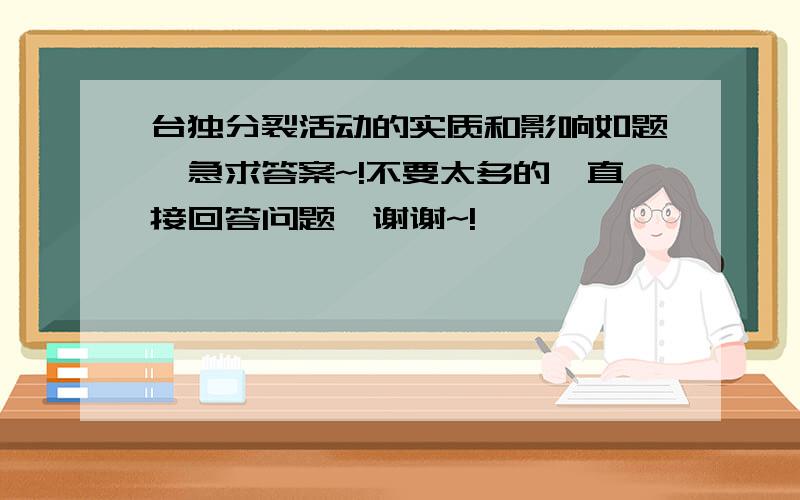 台独分裂活动的实质和影响如题,急求答案~!不要太多的,直接回答问题,谢谢~!