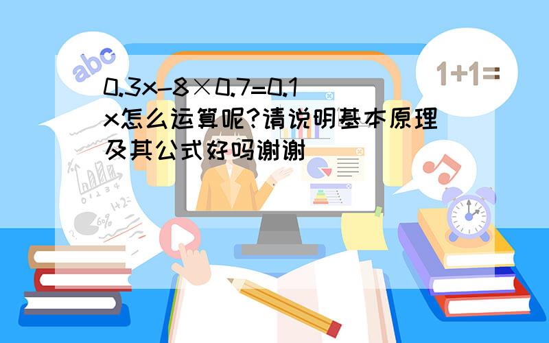 0.3x-8×0.7=0.1x怎么运算呢?请说明基本原理及其公式好吗谢谢